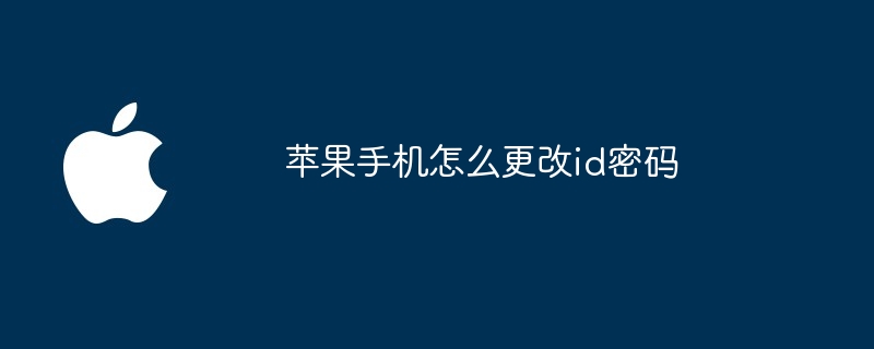 苹果手机怎么更改id密码苹果手机怎么改密码「苹果手机怎么更改id密码」