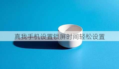 真我手机设置锁屏时间轻松设置