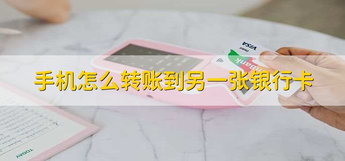 手机怎么转账到另一张银行卡手机银行怎么转账「手机怎么转账到另一张银行卡」