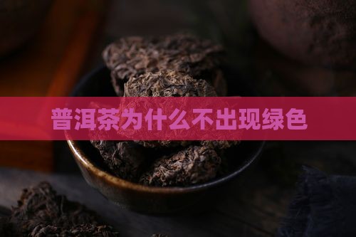 普洱茶为什么不出现绿色