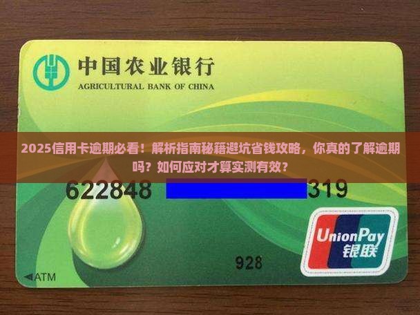 2025信用卡逾期必看！解析指南秘籍避坑省钱攻略，你真的了解逾期吗？如何应对才算实测有效？