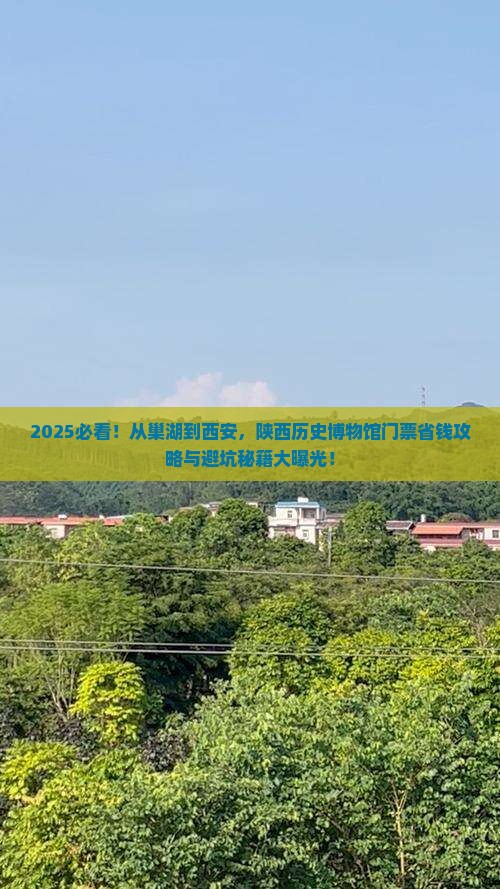 2025必看！从巢湖到西安，陕西历史博物馆门票省钱攻略与避坑秘籍大曝光！