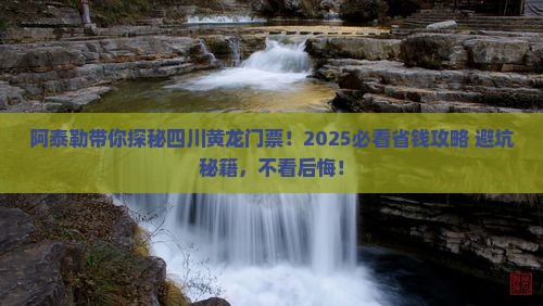阿泰勒带你探秘四川黄龙门票！2025必看省钱攻略+避坑秘籍，不看后悔！