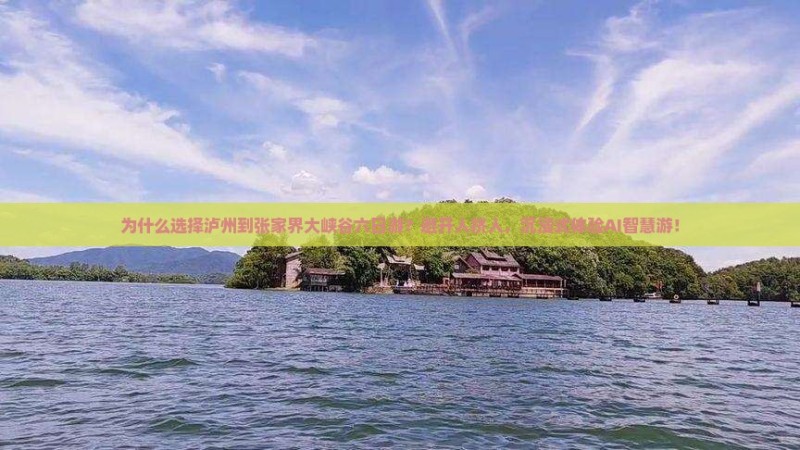 为什么选择泸州到张家界大峡谷六日游？避开人挤人，沉浸式体验AI智慧游！