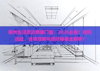 郴州生活周边商铺门面：2025必看！如何选址、省钱攻略与避坑秘籍全解析？